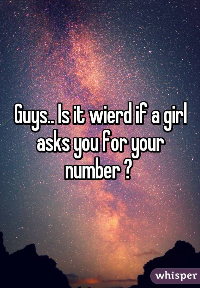 Guys.. Is it wierd if a girl asks you for your number ? 