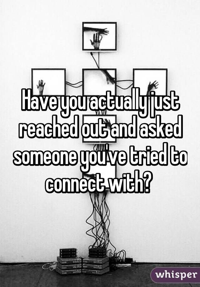 Have you actually just reached out and asked someone you've tried to connect with? 