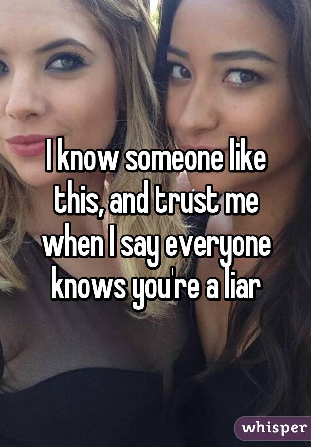 I know someone like this, and trust me when I say everyone knows you're a liar