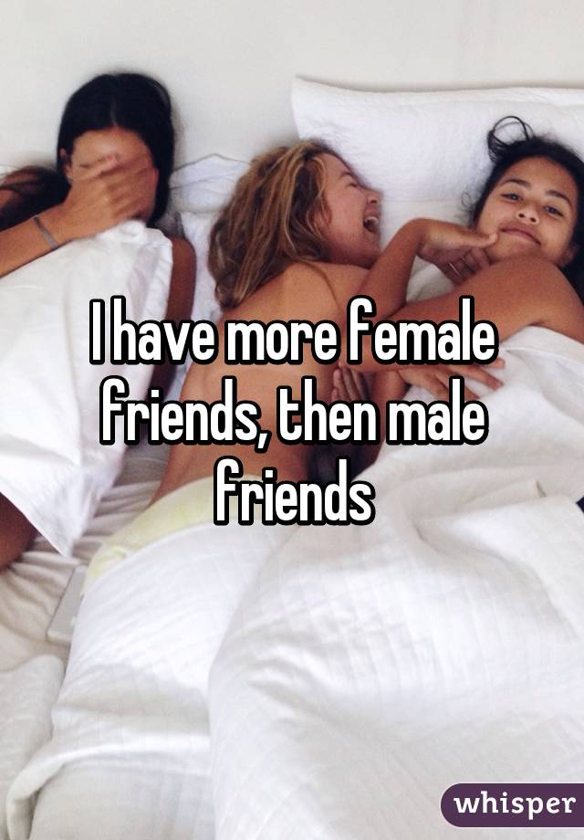 I have more female friends, then male friends