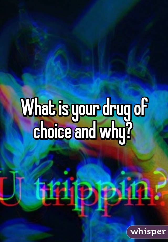 What is your drug of choice and why? 