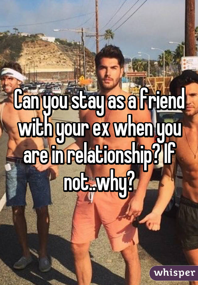 Can you stay as a friend with your ex when you are in relationship? If not..why?