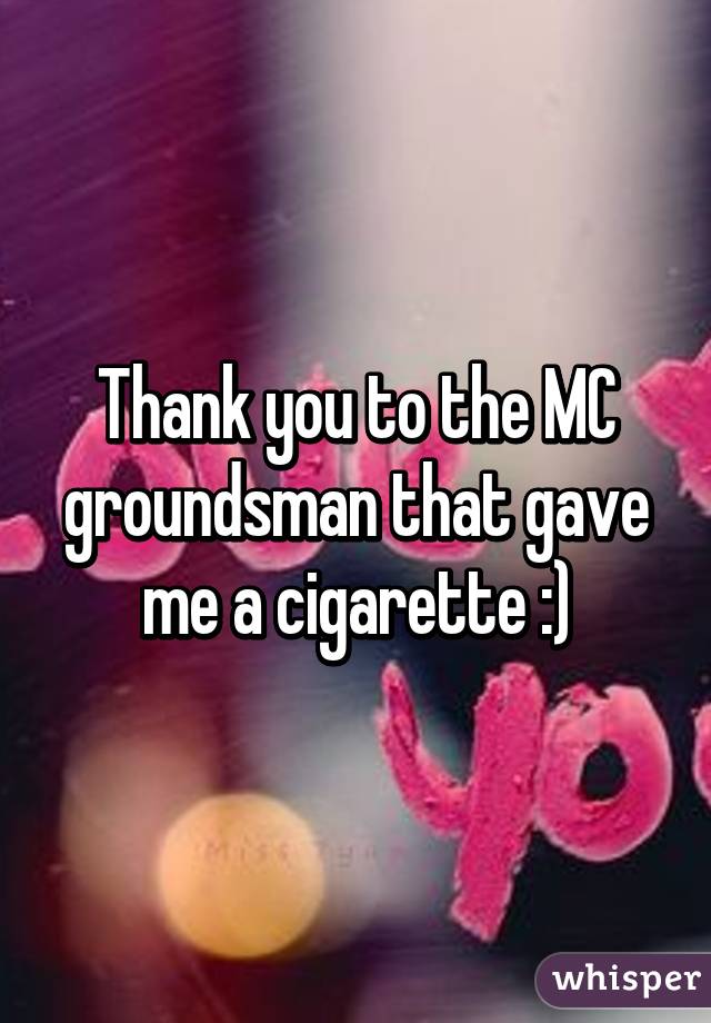 Thank you to the MC groundsman that gave me a cigarette :)