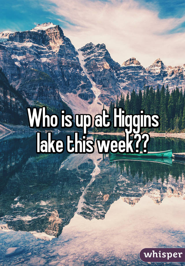 Who is up at Higgins lake this week??