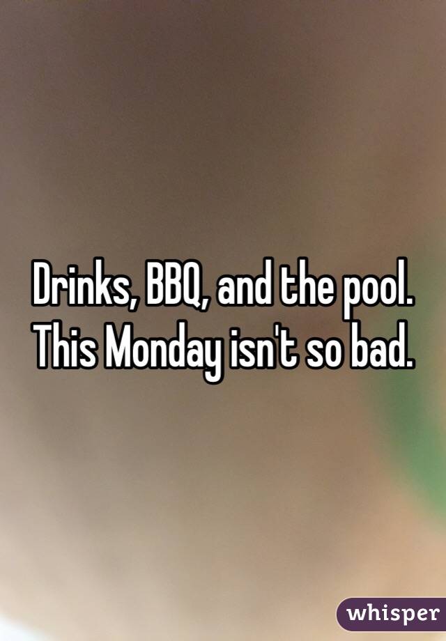 Drinks, BBQ, and the pool. This Monday isn't so bad. 