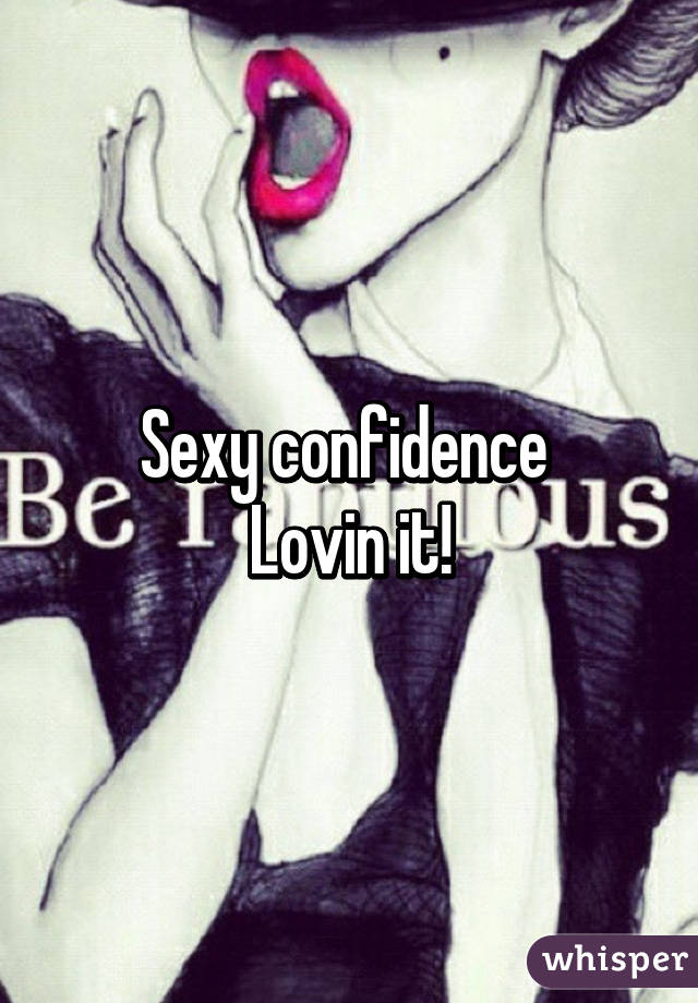 Sexy confidence 
Lovin it!