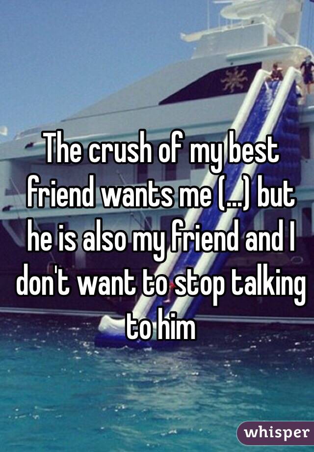 The crush of my best friend wants me (...) but he is also my friend and I don't want to stop talking to him 