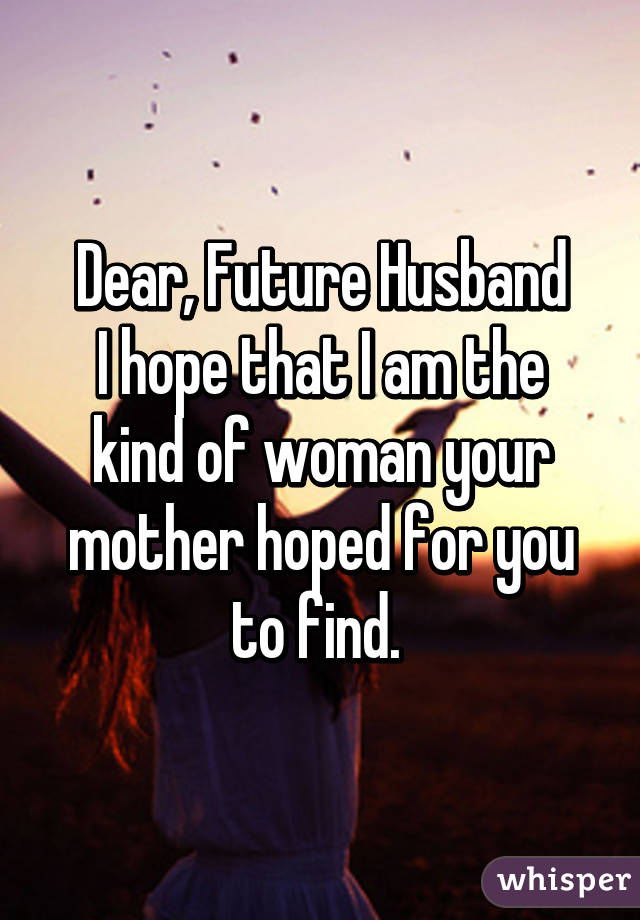 Dear, Future Husband
I hope that I am the kind of woman your mother hoped for you to find. 