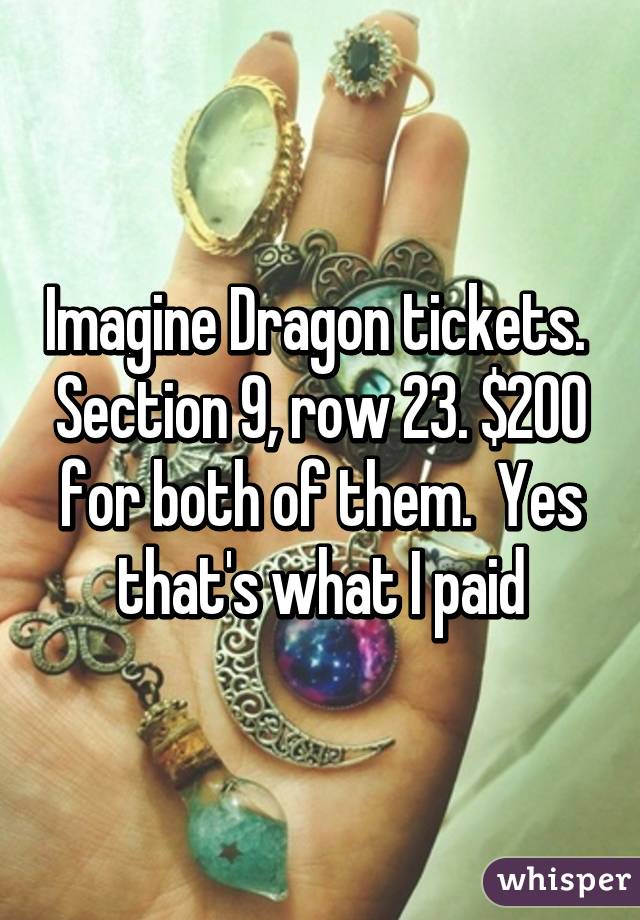 Imagine Dragon tickets.  Section 9, row 23. $200 for both of them.  Yes that's what I paid