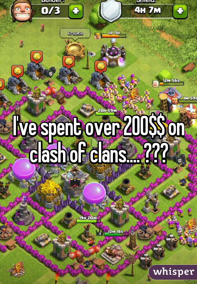 I've spent over 200$$ on clash of clans.... 😨😱😰