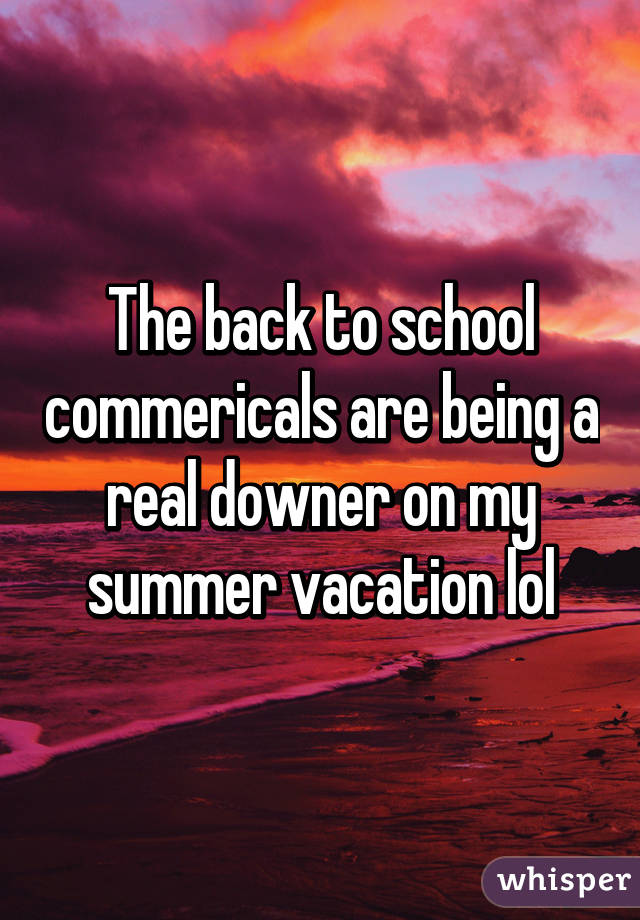 The back to school commericals are being a real downer on my summer vacation lol