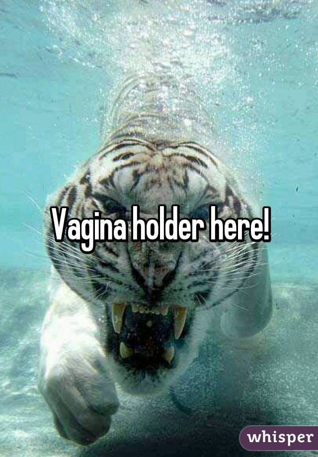 Vagina holder here!