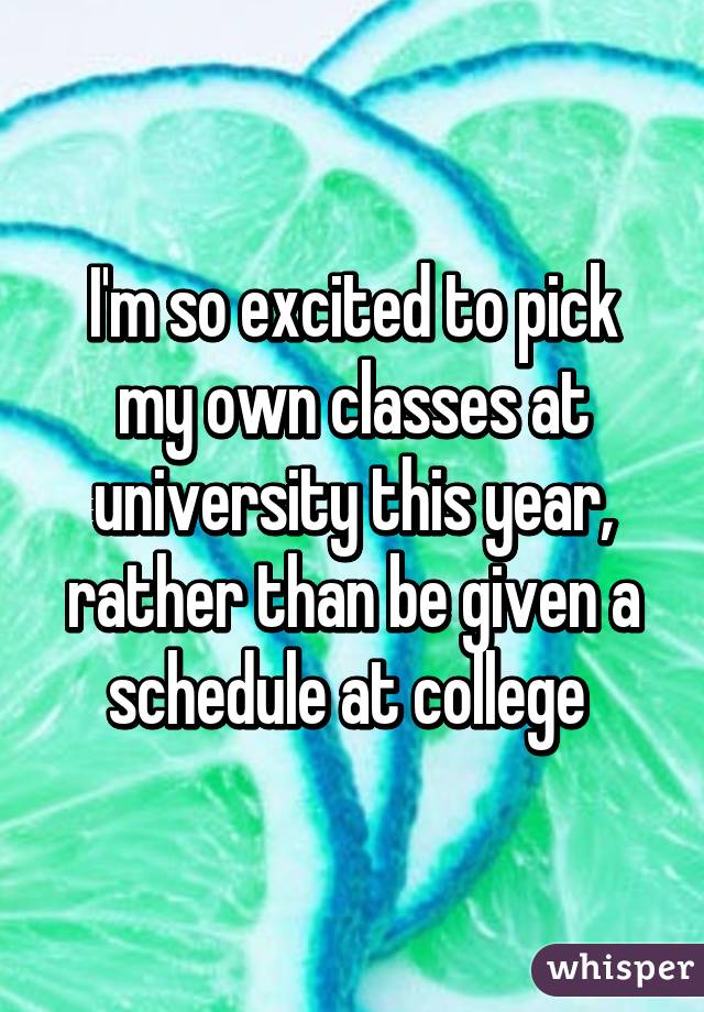 I'm so excited to pick my own classes at university this year, rather than be given a schedule at college 