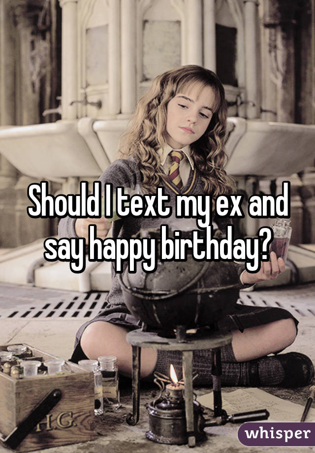 Should I text my ex and say happy birthday?