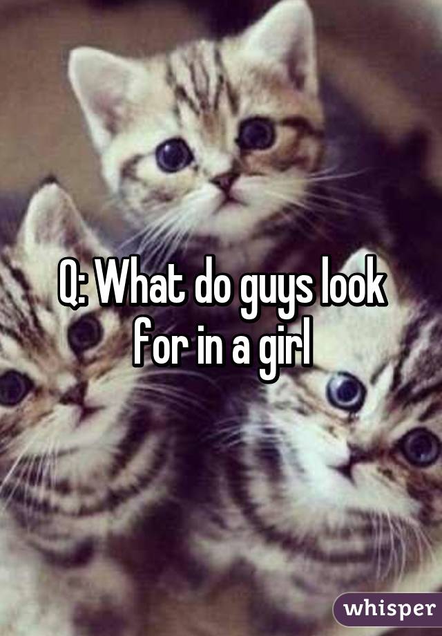 Q: What do guys look for in a girl