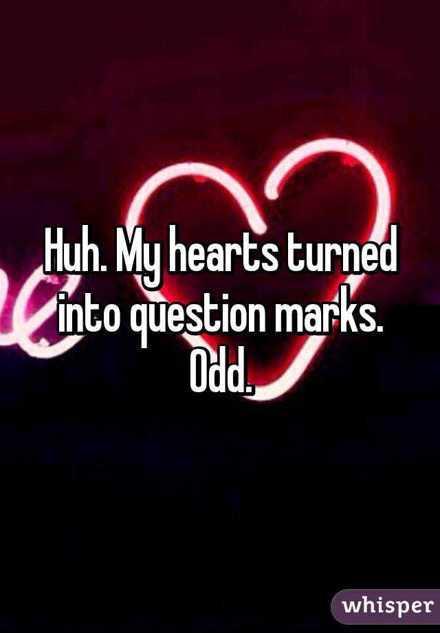 Huh. My hearts turned into question marks. Odd.