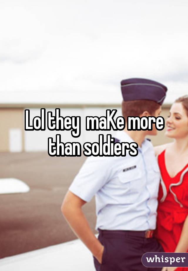 Lol they  maKe more than soldiers 