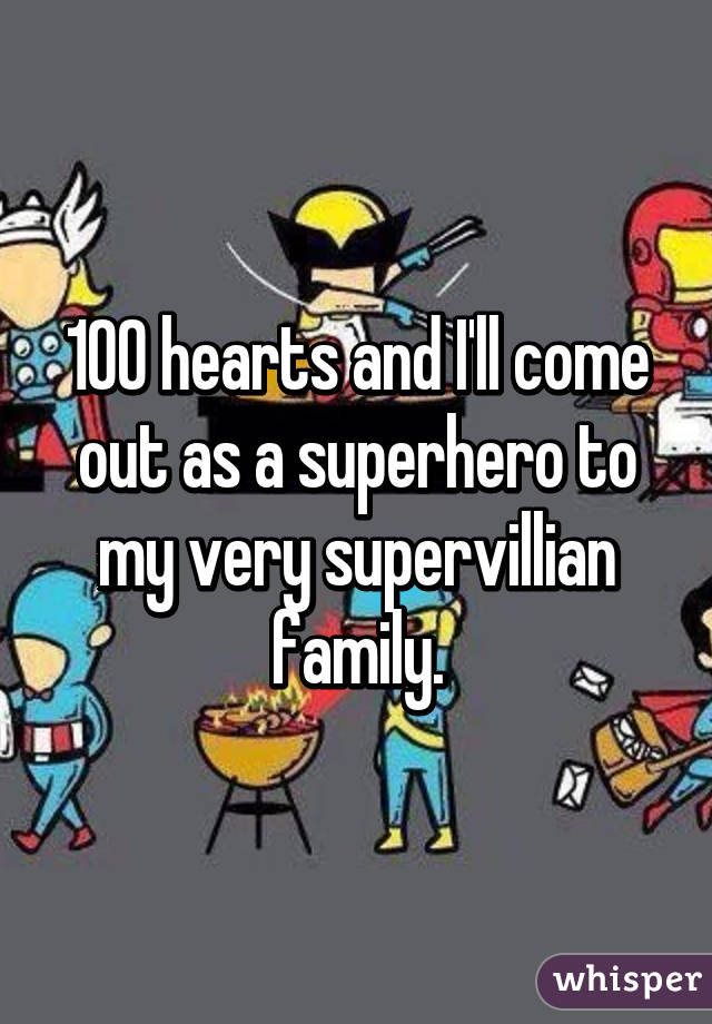 100 hearts and I'll come out as a superhero to my very supervillian family.