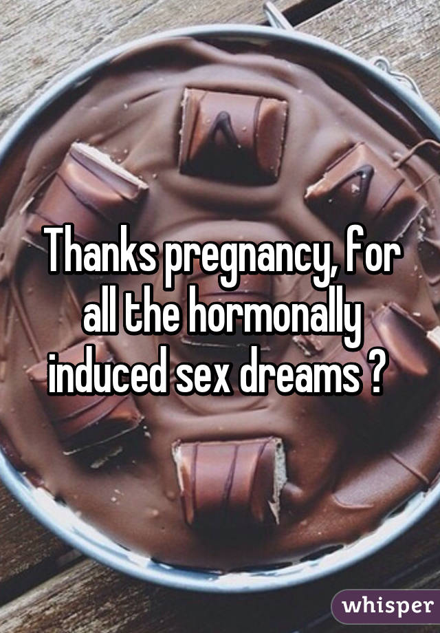 Thanks pregnancy, for all the hormonally induced sex dreams 😒 