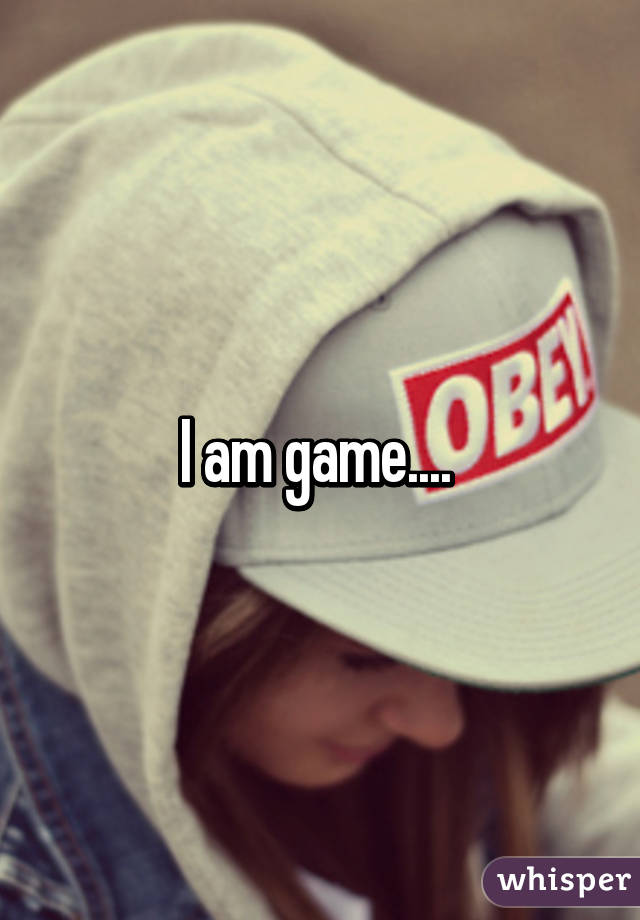 I am game.... 