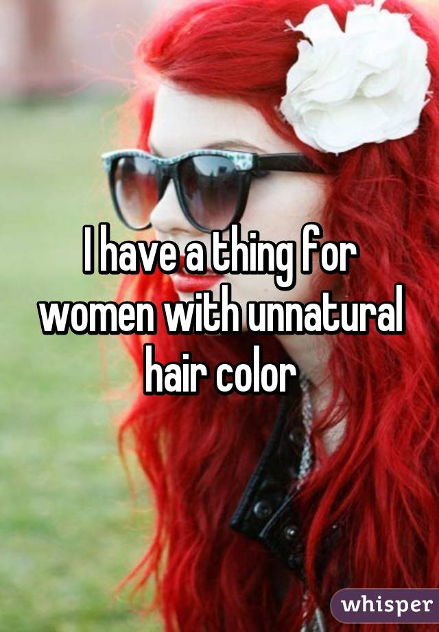 I have a thing for women with unnatural hair color