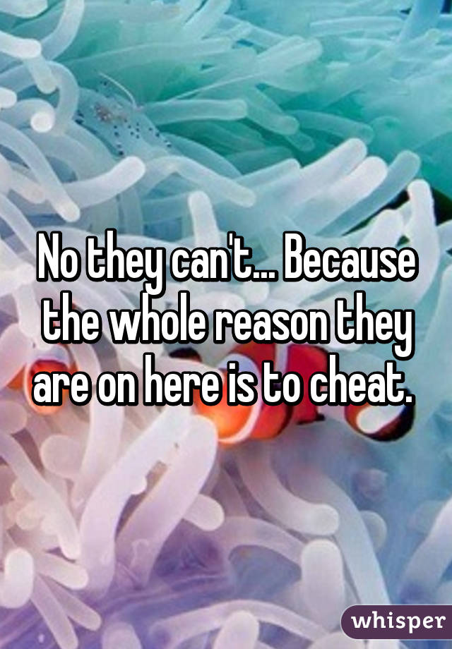 No they can't... Because the whole reason they are on here is to cheat. 