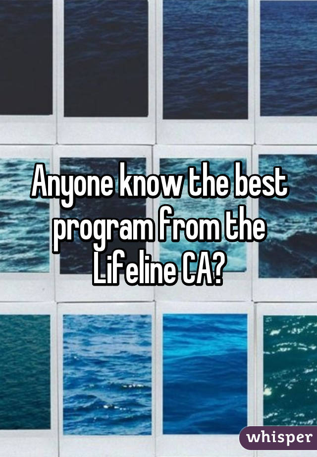 Anyone know the best program from the Lifeline CA?