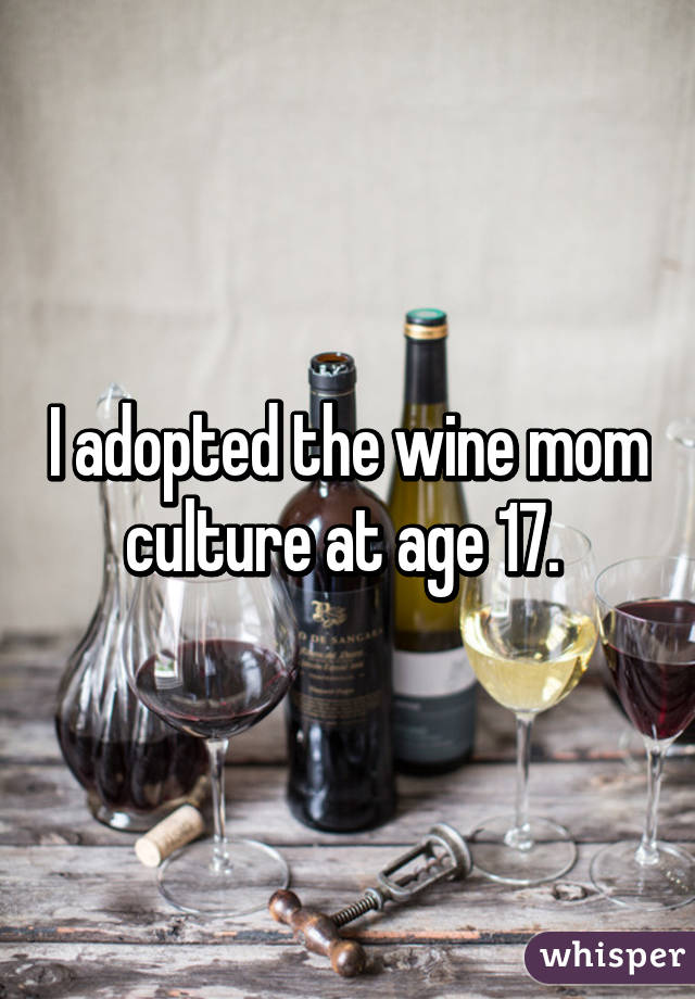 I adopted the wine mom culture at age 17. 