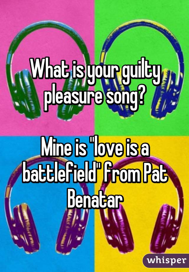 What is your guilty pleasure song?

Mine is "love is a battlefield" from Pat Benatar