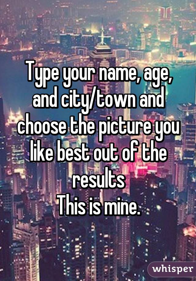 Type your name, age, and city/town and choose the picture you like best out of the results
This is mine.