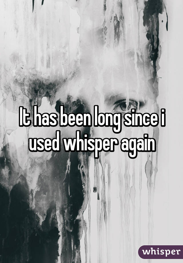 It has been long since i used whisper again