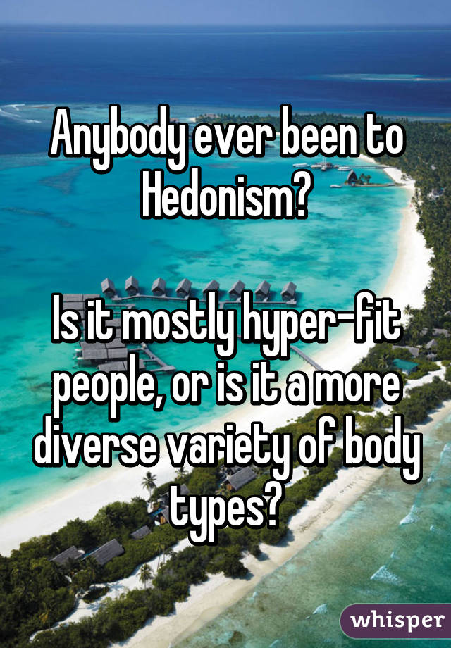 Anybody ever been to Hedonism?

Is it mostly hyper-fit people, or is it a more diverse variety of body types?