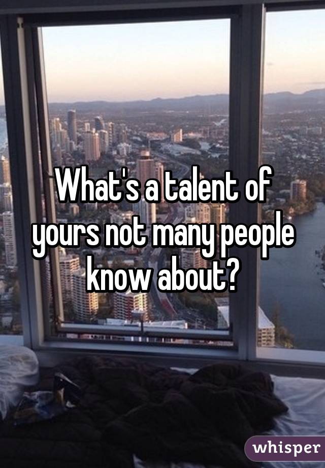 What's a talent of yours not many people know about?