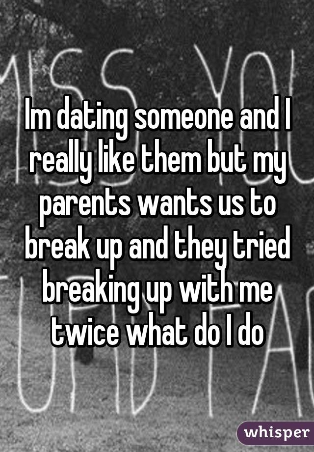 Im dating someone and I really like them but my parents wants us to break up and they tried breaking up with me twice what do I do