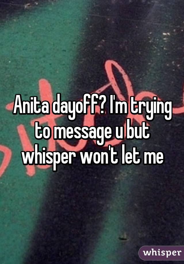 Anita dayoff? I'm trying to message u but whisper won't let me