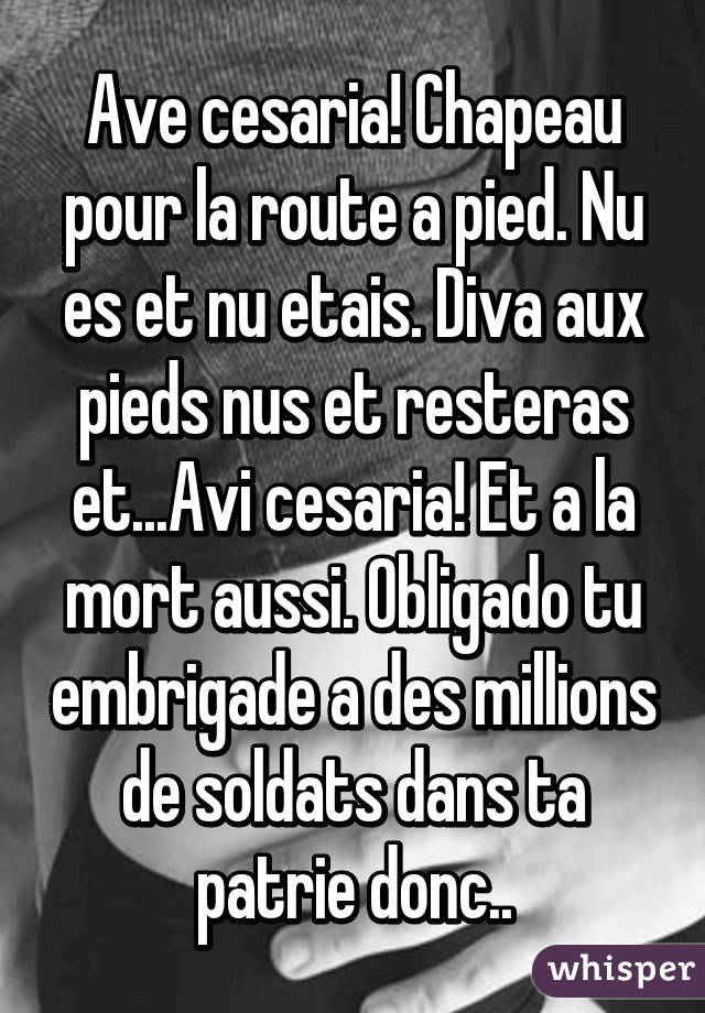 Ave cesaria! Chapeau pour la route a pied. Nu es et nu etais. Diva aux pieds nus et resteras et...Avi cesaria! Et a la mort aussi. Obligado tu embrigade a des millions de soldats dans ta patrie donc..