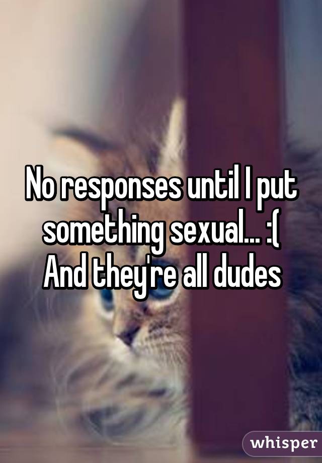 No responses until I put something sexual... :(
And they're all dudes