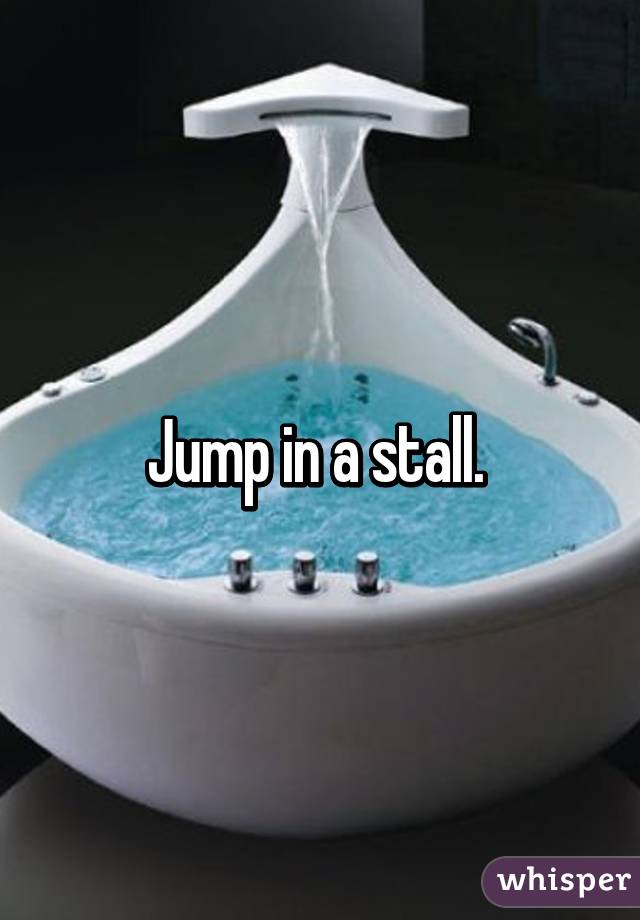 Jump in a stall. 