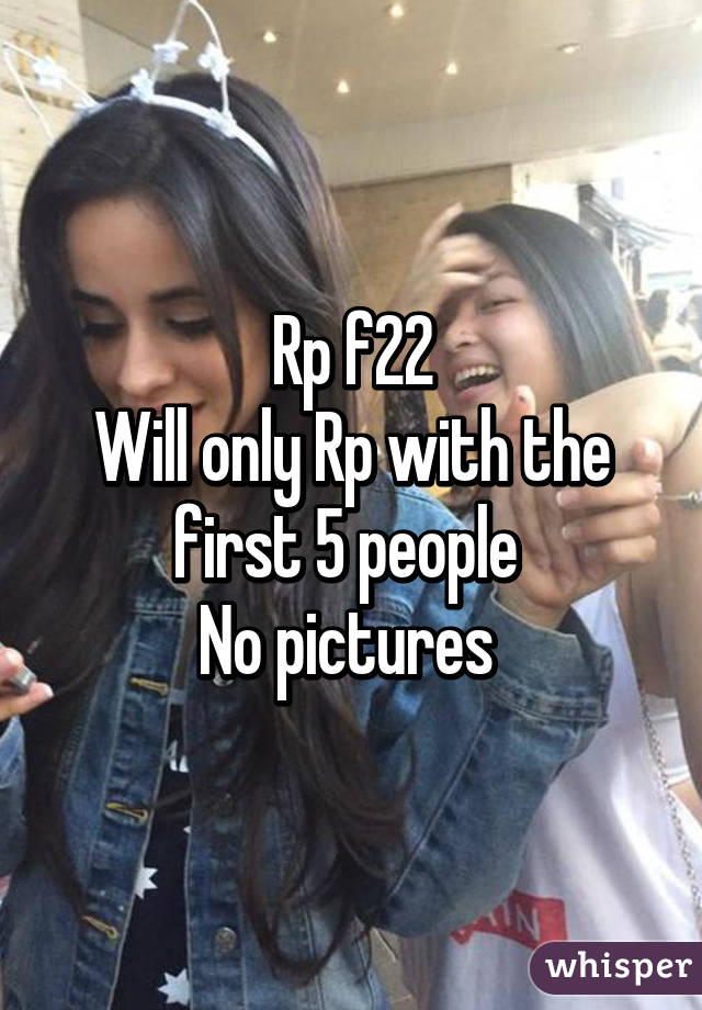 Rp f22
Will only Rp with the first 5 people 
No pictures 