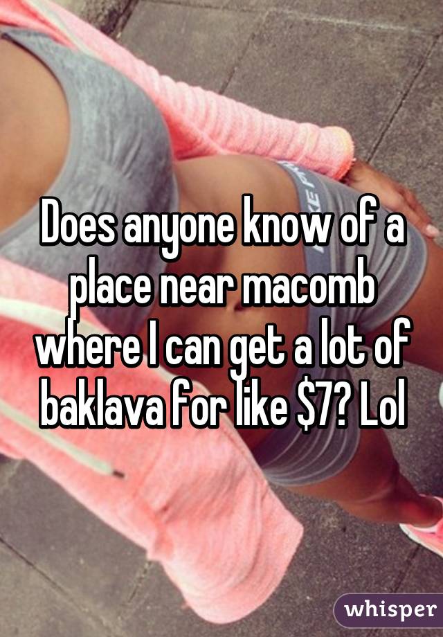 Does anyone know of a place near macomb where I can get a lot of baklava for like $7? Lol