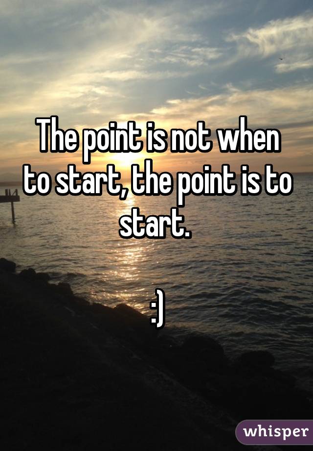 The point is not when to start, the point is to start. 

:)