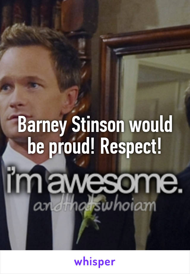 Barney Stinson would be proud! Respect!