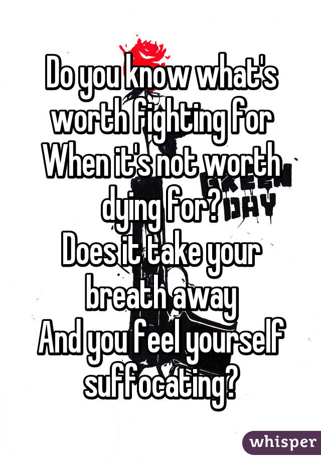 Do you know what's worth fighting for
When it's not worth dying for?
Does it take your breath away
And you feel yourself suffocating?