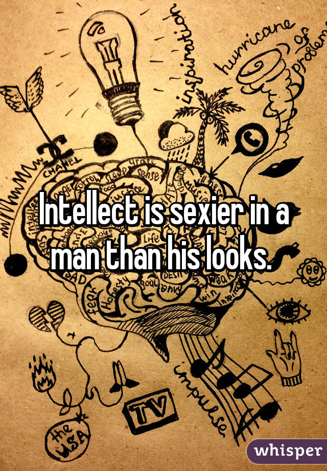 Intellect is sexier in a man than his looks. 