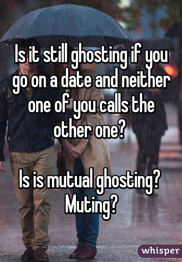 Is it still ghosting if you go on a date and neither one of you calls the other one? 

Is is mutual ghosting? 
Muting?