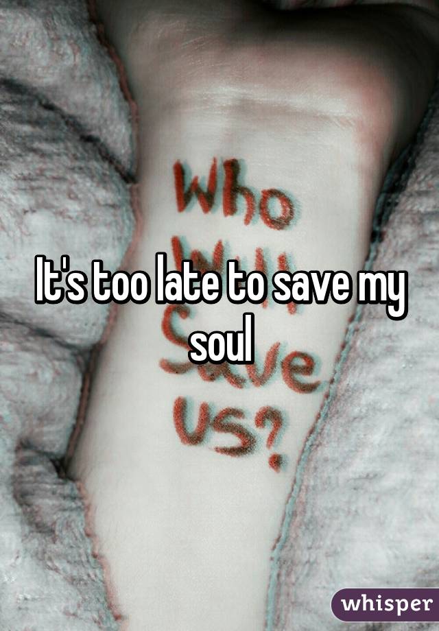 It's too late to save my soul