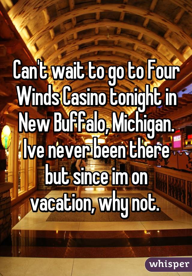 Can't wait to go to Four Winds Casino tonight in New Buffalo, Michigan. Ive never been there but since im on vacation, why not. 