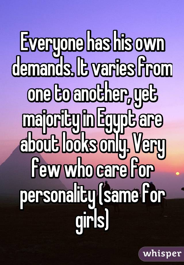 Everyone has his own demands. It varies from one to another, yet majority in Egypt are about looks only. Very few who care for personality (same for girls)