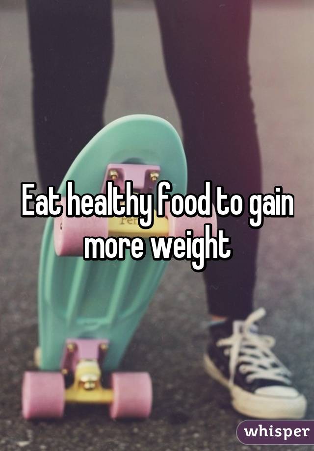 Eat healthy food to gain more weight