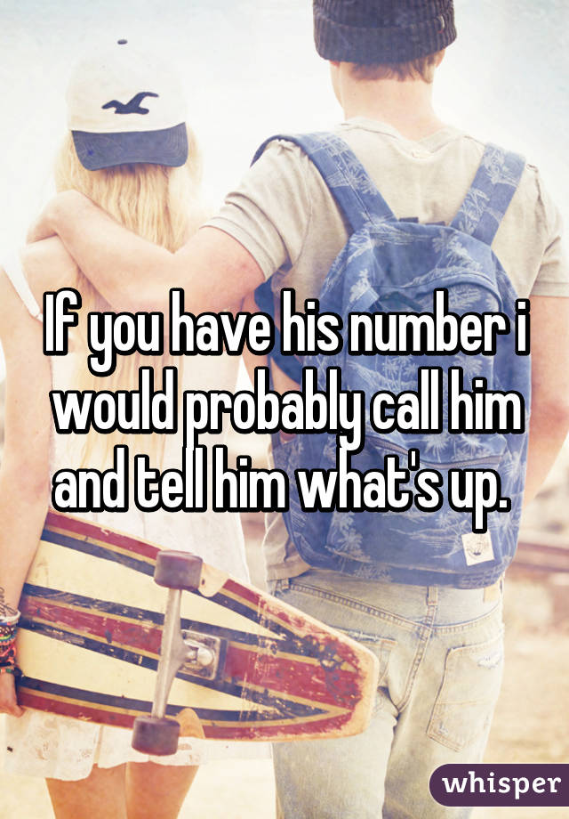 If you have his number i would probably call him and tell him what's up. 